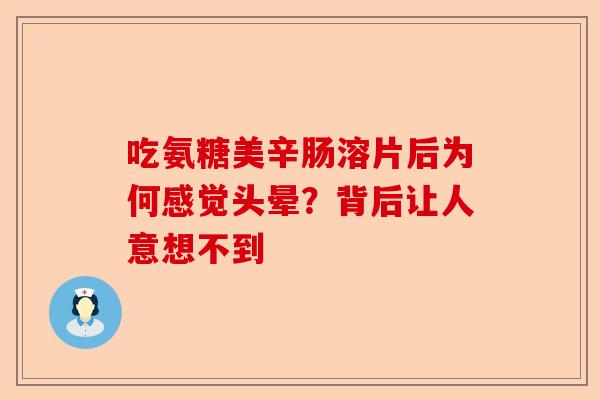 吃氨糖美辛肠溶片后为何感觉头晕？背后让人意想不到