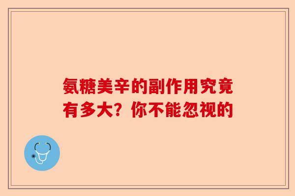 氨糖美辛的副作用究竟有多大？你不能忽视的