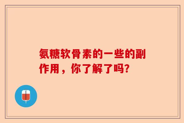 氨糖软骨素的一些的副作用，你了解了吗？