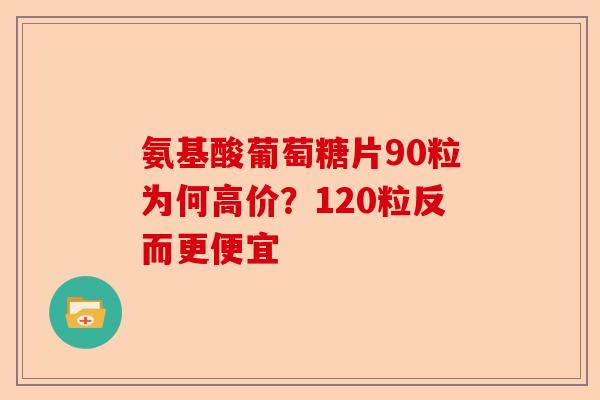 氨基酸葡萄糖片90粒为何高价？120粒反而更便宜