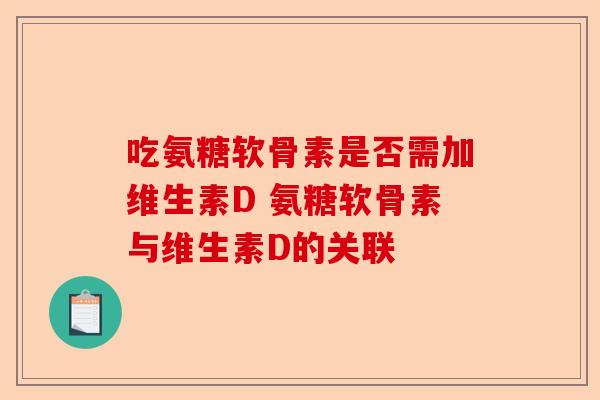 吃氨糖软骨素是否需加维生素D 氨糖软骨素与维生素D的关联
