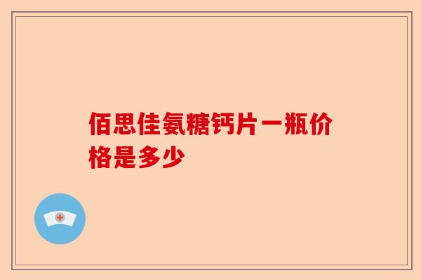 佰思佳氨糖钙片一瓶价格是多少