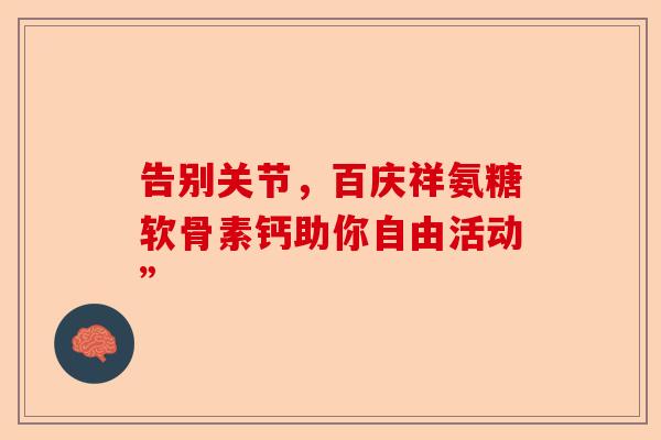 告别关节，百庆祥氨糖软骨素钙助你自由活动”