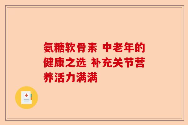 氨糖软骨素 中老年的健康之选 补充关节营养活力满满