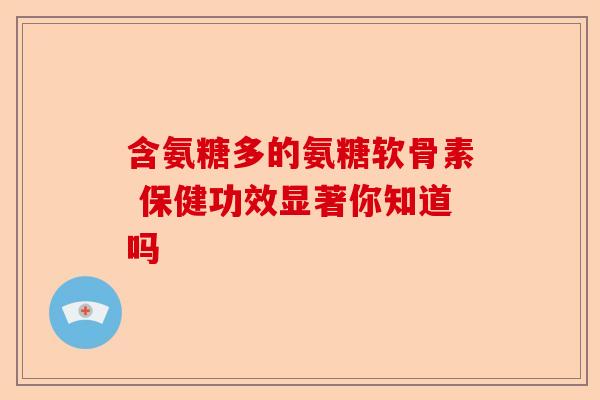 含氨糖多的氨糖软骨素 保健功效显著你知道吗