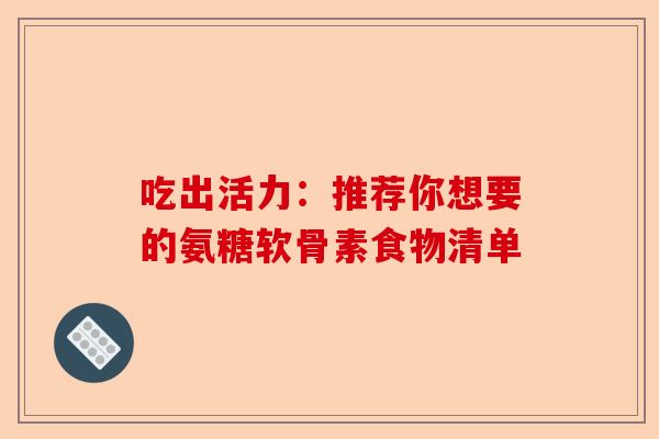 吃出活力：推荐你想要的氨糖软骨素食物清单