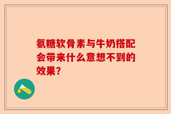 氨糖软骨素与牛奶搭配会带来什么意想不到的效果？