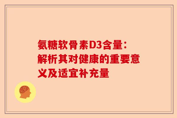 氨糖软骨素D3含量：解析其对健康的重要意义及适宜补充量