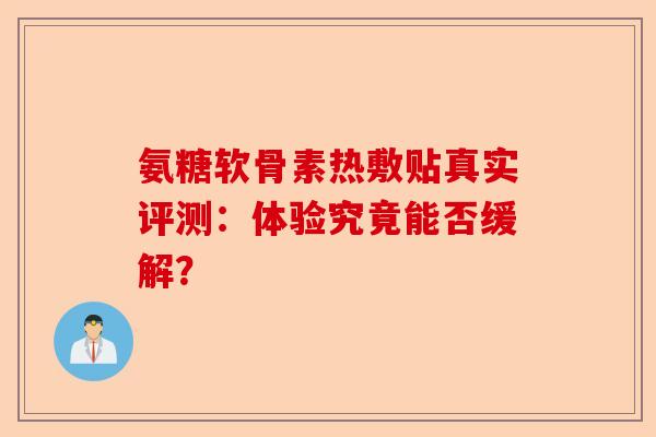 氨糖软骨素热敷贴真实评测：体验究竟能否缓解？