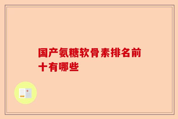 国产氨糖软骨素排名前十有哪些