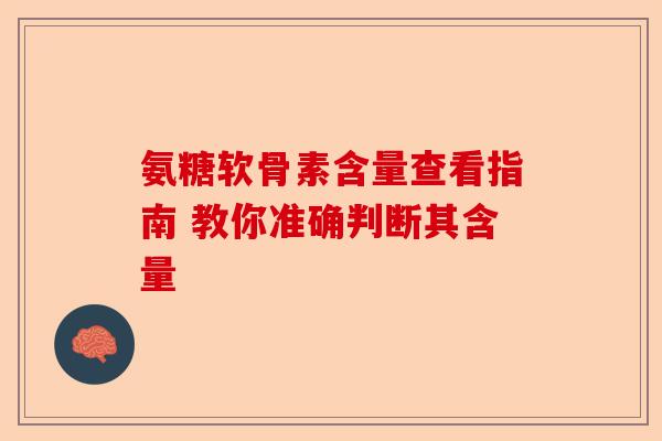 氨糖软骨素含量查看指南 教你准确判断其含量