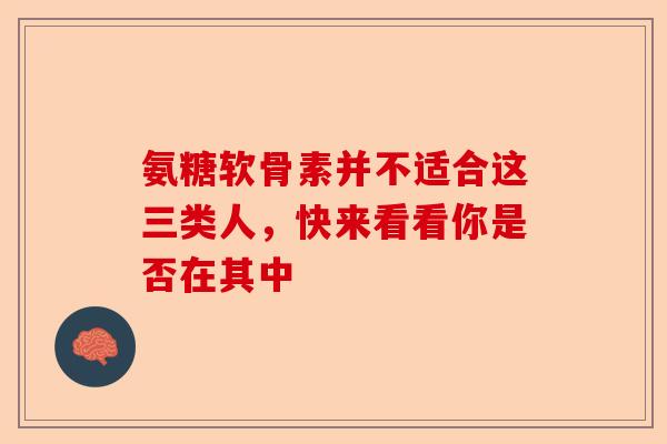 氨糖软骨素并不适合这三类人，快来看看你是否在其中