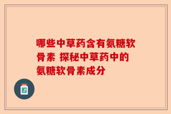 哪些中草药含有氨糖软骨素 探秘中草药中的氨糖软骨素成分