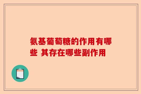 氨基葡萄糖的作用有哪些 其存在哪些副作用