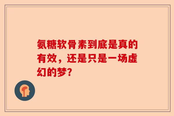 氨糖软骨素到底是真的有效，还是只是一场虚幻的梦？