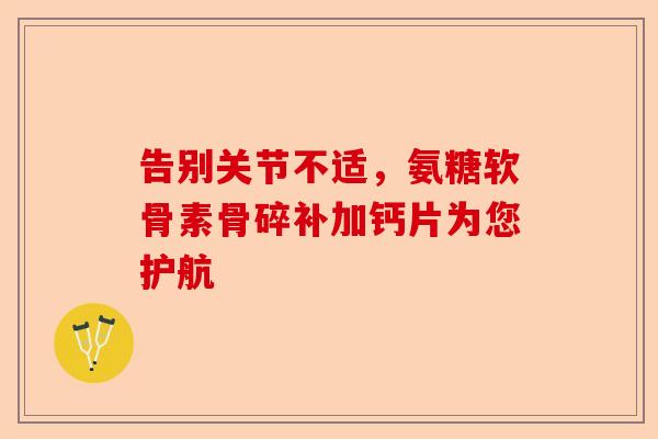 告别关节不适，氨糖软骨素骨碎补加钙片为您护航