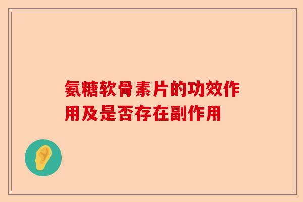 氨糖软骨素片的功效作用及是否存在副作用
