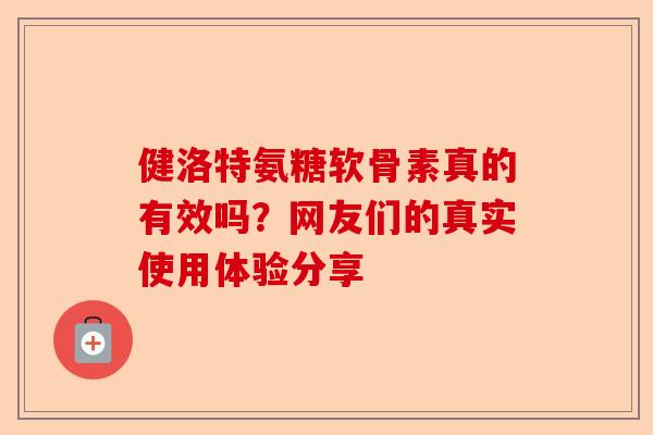 健洛特氨糖软骨素真的有效吗？网友们的真实使用体验分享