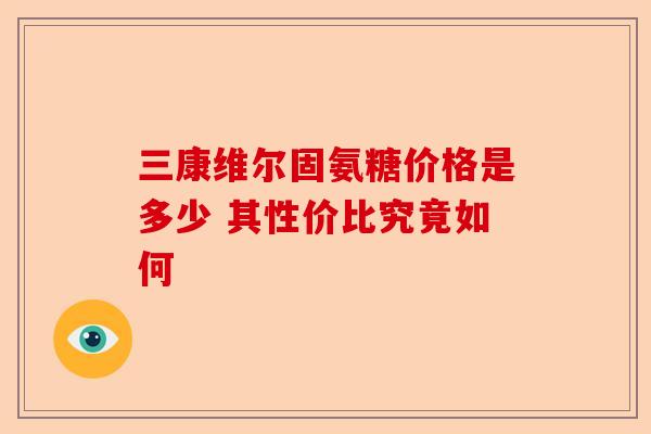三康维尔固氨糖价格是多少 其性价比究竟如何