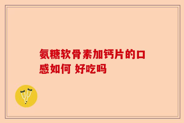 氨糖软骨素加钙片的口感如何 好吃吗