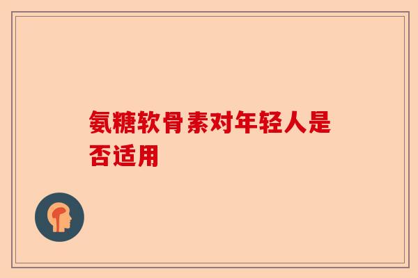 氨糖软骨素对年轻人是否适用