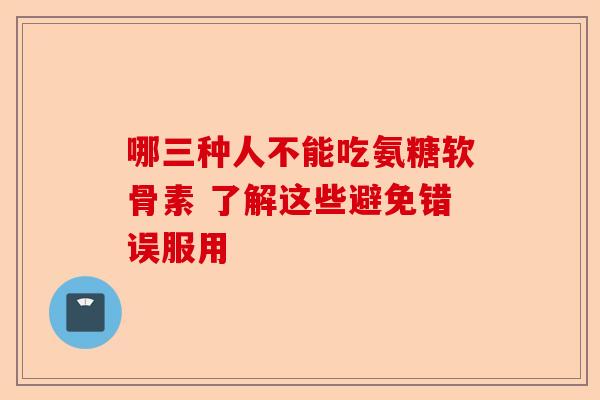 哪三种人不能吃氨糖软骨素 了解这些避免错误服用