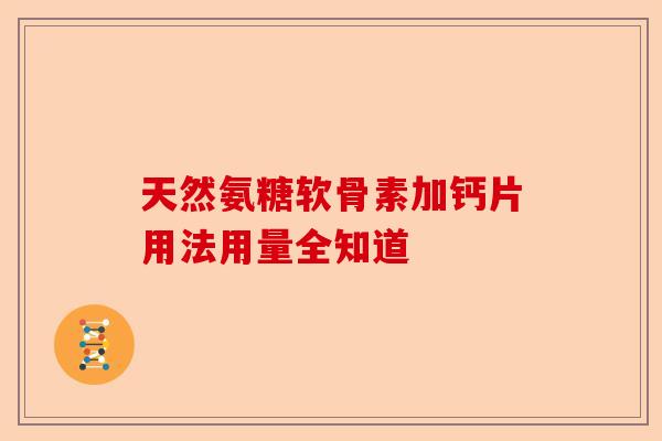 天然氨糖软骨素加钙片用法用量全知道