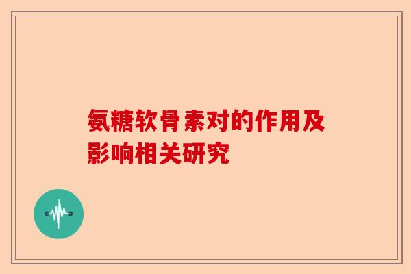 氨糖软骨素对的作用及影响相关研究