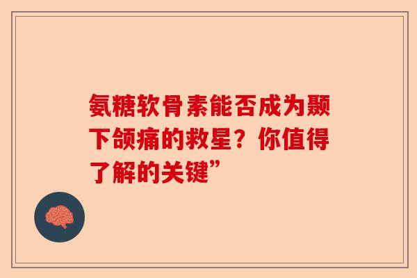 氨糖软骨素能否成为颞下颌痛的救星？你值得了解的关键”