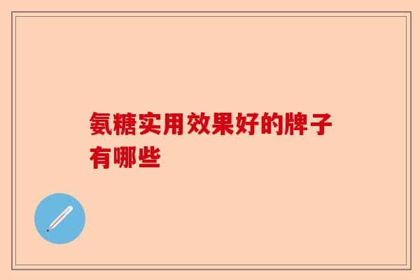 氨糖实用效果好的牌子有哪些