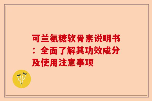 可兰氨糖软骨素说明书：全面了解其功效成分及使用注意事项