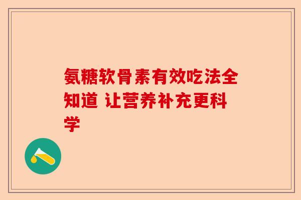 氨糖软骨素有效吃法全知道 让营养补充更科学