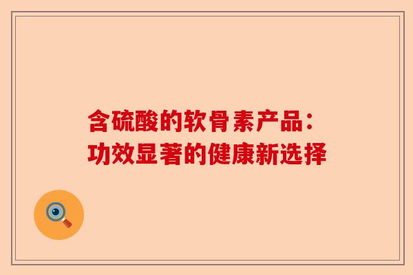 含硫酸的软骨素产品：功效显著的健康新选择
