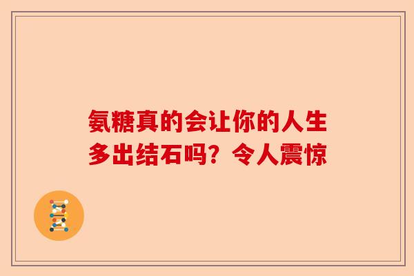 氨糖真的会让你的人生多出结石吗？令人震惊
