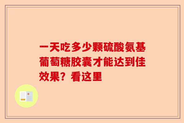 一天吃多少颗硫酸氨基葡萄糖胶囊才能达到佳效果？看这里