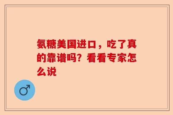 氨糖美国进口，吃了真的靠谱吗？看看专家怎么说-第1张图片-关节保镖