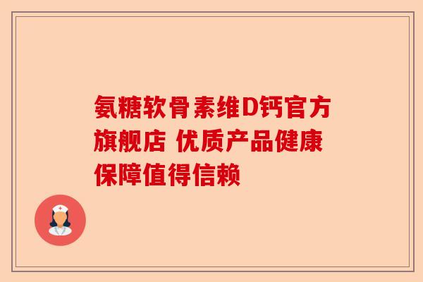 氨糖软骨素维D钙官方旗舰店 优质产品健康保障值得信赖