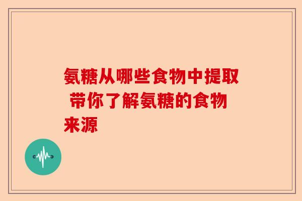 氨糖从哪些食物中提取 带你了解氨糖的食物来源