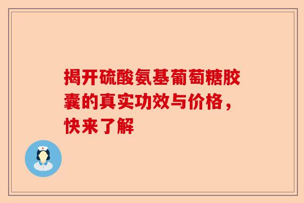 揭开硫酸氨基葡萄糖胶囊的真实功效与价格，快来了解