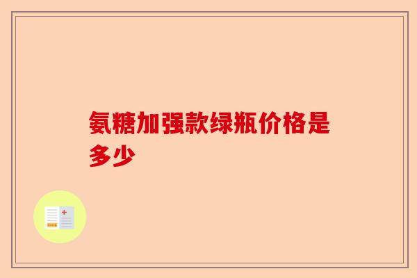 氨糖加强款绿瓶价格是多少
