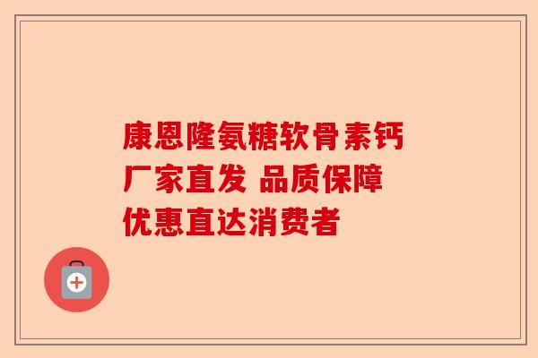 康恩隆氨糖软骨素钙 厂家直发 品质保障 优惠直达消费者