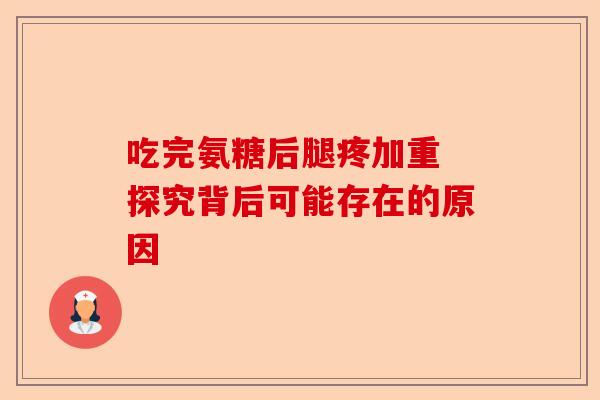 吃完氨糖后腿疼加重 探究背后可能存在的原因