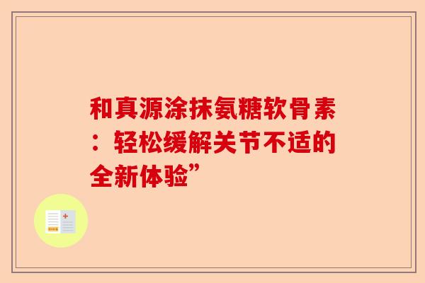 和真源涂抹氨糖软骨素：轻松缓解关节不适的全新体验”