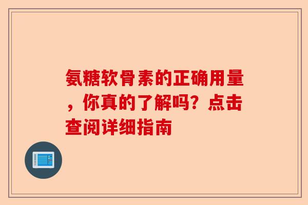 氨糖软骨素的正确用量，你真的了解吗？点击查阅详细指南