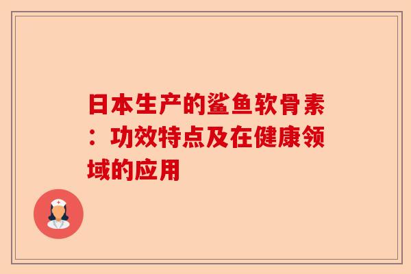 日本生产的鲨鱼软骨素：功效特点及在健康领域的应用