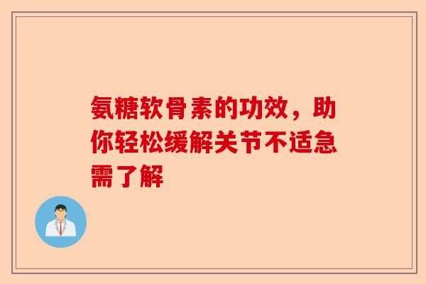 氨糖软骨素的功效，助你轻松缓解关节不适急需了解