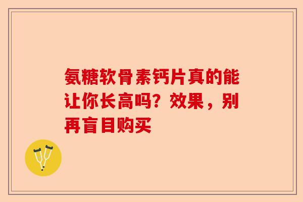 氨糖软骨素钙片真的能让你长高吗？效果，别再盲目购买
