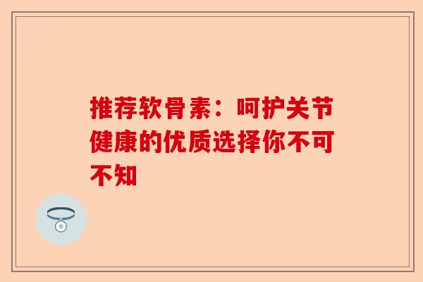 推荐软骨素：呵护关节健康的优质选择你不可不知