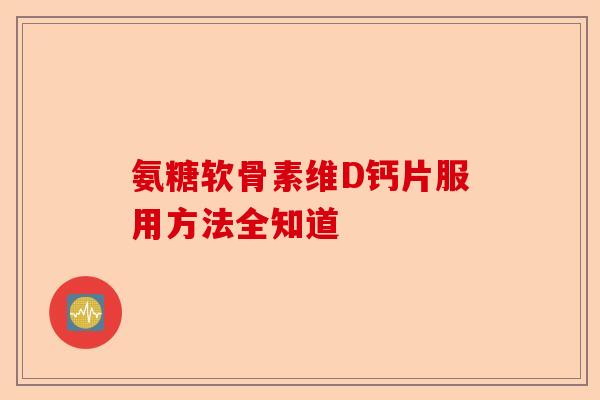 氨糖软骨素维D钙片服用方法全知道