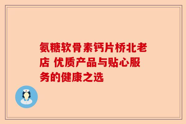 氨糖软骨素钙片桥北老店 优质产品与贴心服务的健康之选